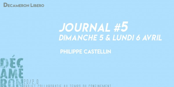 Journal #5 / dimanche 5 et lundi 6 avril - Philippe Castellin