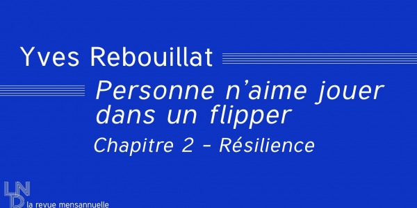 Yves Rebouillat - Personne n’aime jouer dans un flipper / Chap.2 - Résilience
