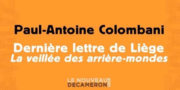 Paul-Antoine Colombani -  Dernière lettre de Liège / La veillée des arrière-mondes