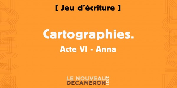 Cartographies. Acte VI - Anna