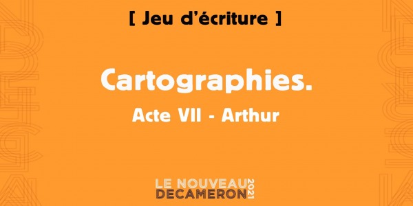 Cartographies. Acte VII - Arthur