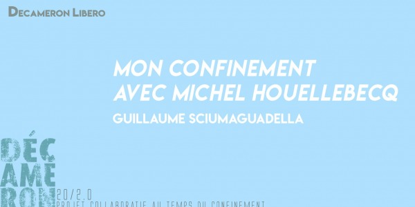 Mon confinement avec Michel Houellebecq - Guillaume Sciumaguadella
