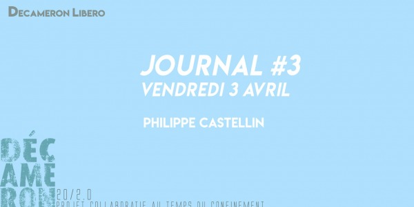 Journal #3 / 3 avril - Philippe Castellin