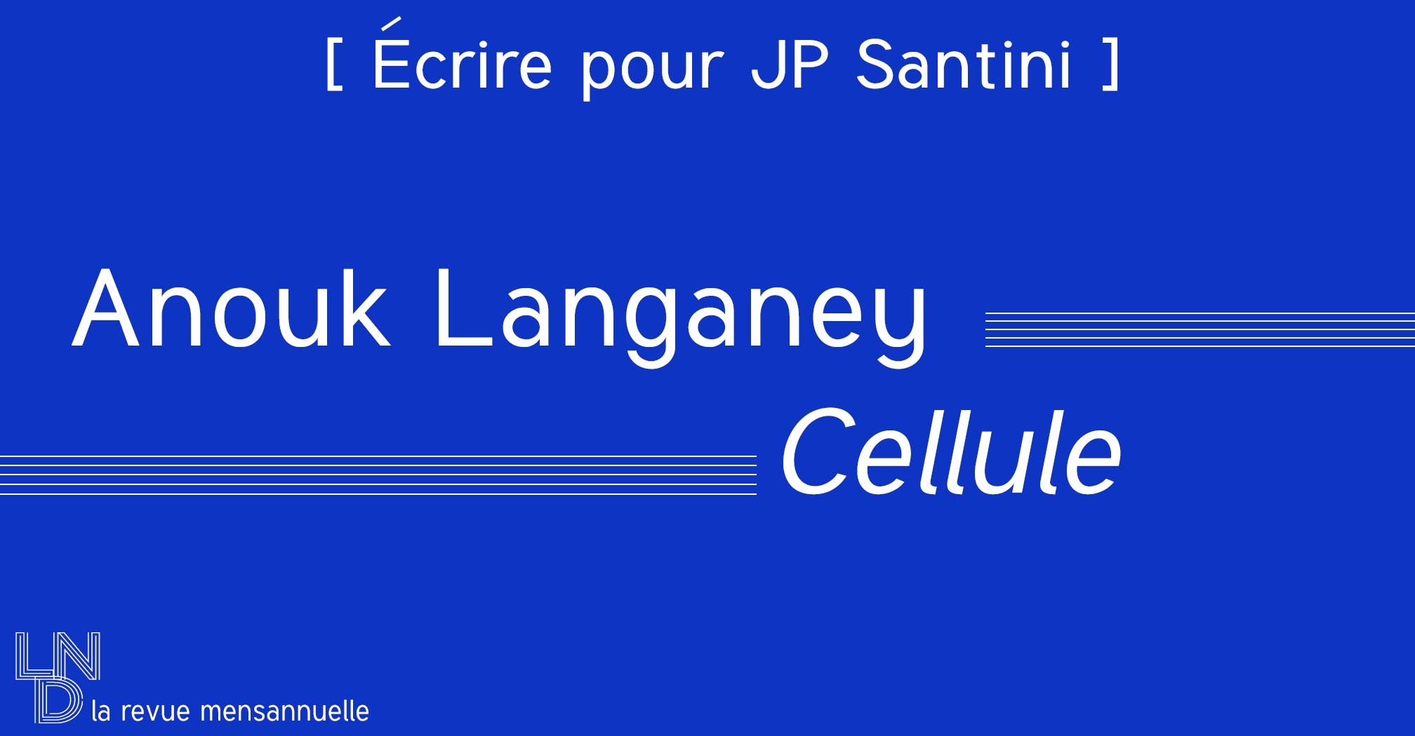 [ Écrire pour JP Santini ] Anouk Langaney - Cellule