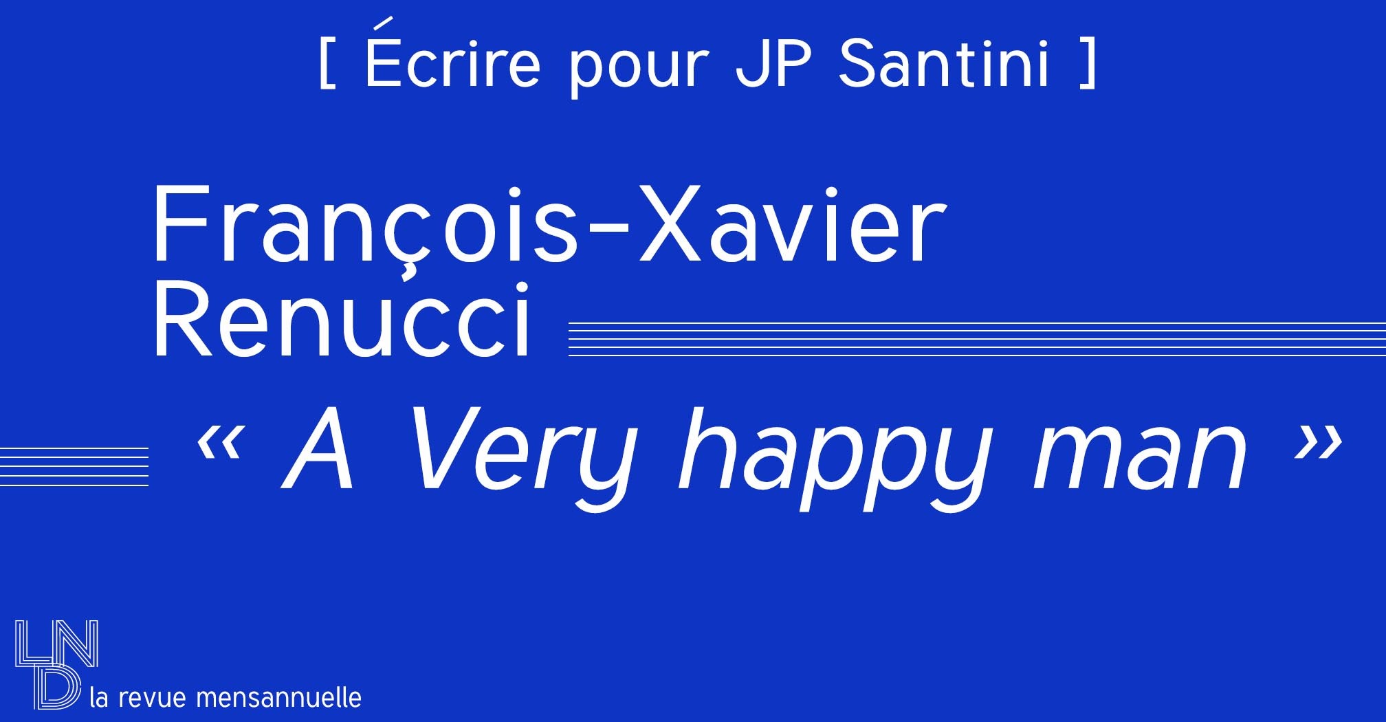 [ Écrire pour JP Santini ] François-Xavier Renucci - « A Very happy man » 